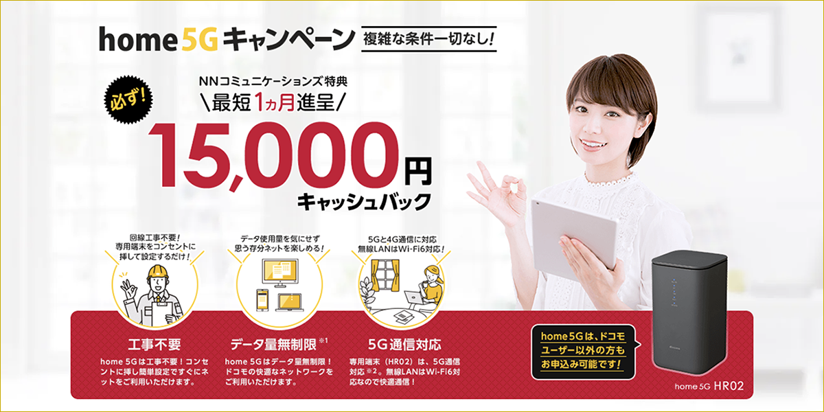 home 5G 代理店「株式会社NNコミュニケーションズ(株式会社エヌエヌコミュニケーションズ)」(通常サイト)キャッシュバック(キャンペーン) home 5G 代理店「株式会社NNコミュニケーションズ(株式会社エヌエヌコミュニケーションズ) 」(通常サイト)キャッシュバック(キャンペーン)